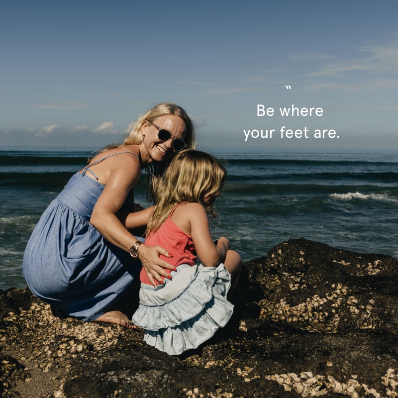 Mother and daughter by the sea, Be where your feet are